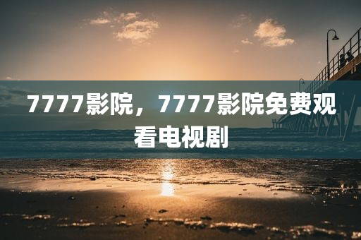 7777影院，7777影院免费观看电视剧