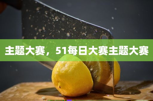 主题大赛，51每日大赛主题大赛