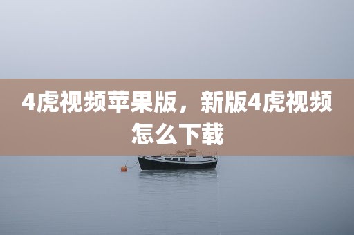 4虎视频苹果版，新版4虎视频怎么下载