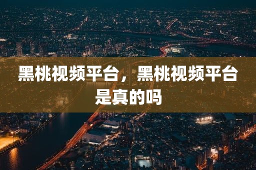 黑桃视频平台，黑桃视频平台是真的吗