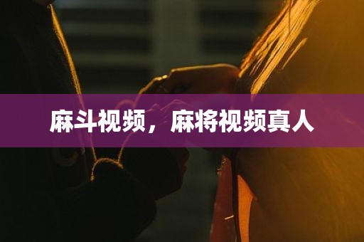 麻斗视频，麻将视频真人