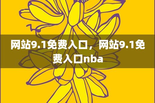 网站9.1免费入口，网站9.1免费入口nba