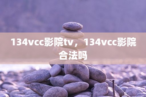 134vcc影院tv，134vcc影院合法吗