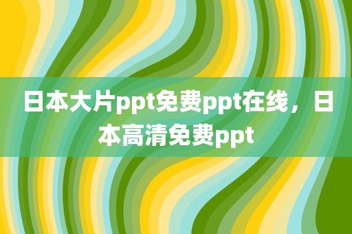 日本大片ppt免费ppt在线，日本高清免费ppt