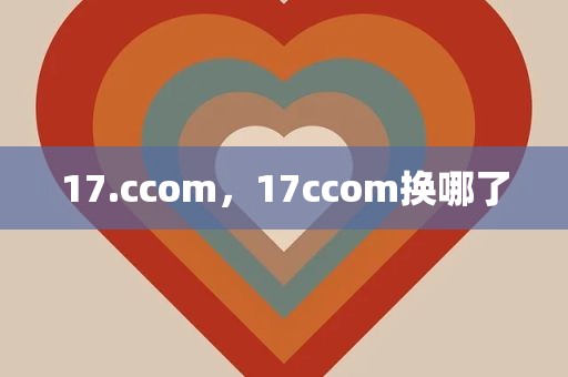 17.ccom，17ccom换哪了