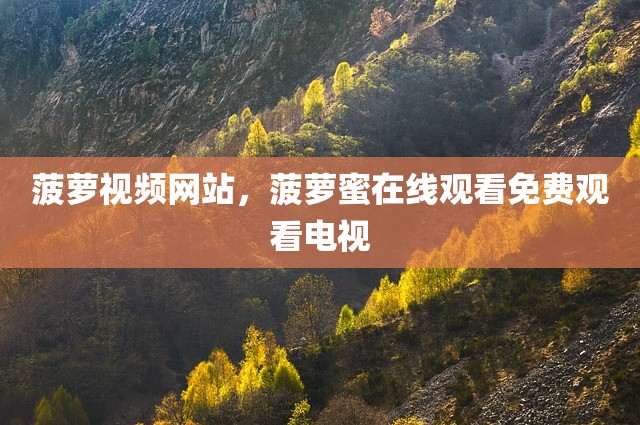 菠萝视频网站，菠萝蜜在线观看免费观看电视