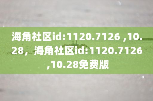 海角社区id:1120.7126 ,10.28，海角社区id:1120.7126 ,10.28免费版