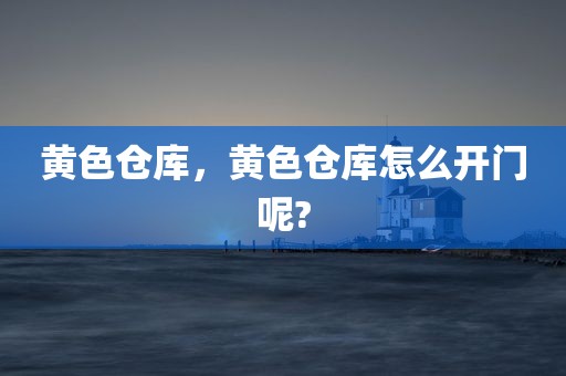 黄色仓库，黄色仓库怎么开门呢?