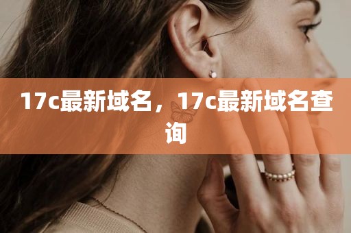 17c最新域名，17c最新域名查询