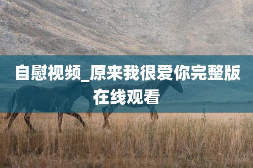 自慰视频_原来我很爱你完整版在线观看