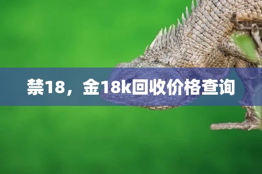 禁18，金18k回收价格查询