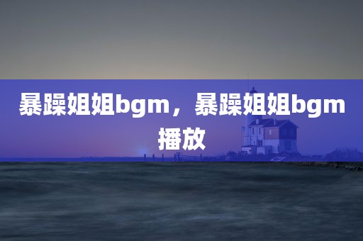 暴躁姐姐bgm，暴躁姐姐bgm播放