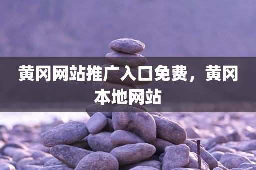 黄冈网站推广入口免费，黄冈本地网站