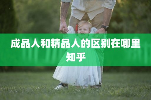 成品人和精品人的区别在哪里知乎