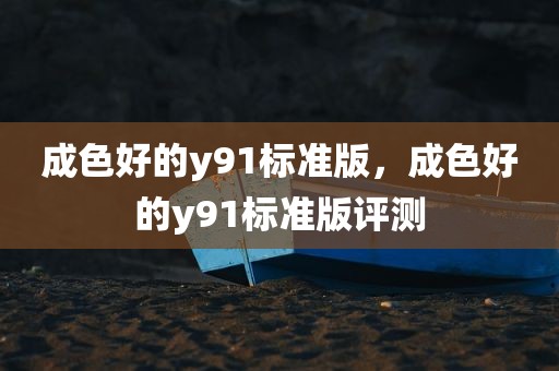 成色好的y91标准版，成色好的y91标准版评测