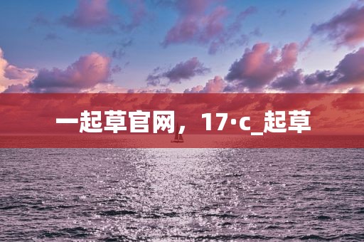 一起草官网，17·c_起草