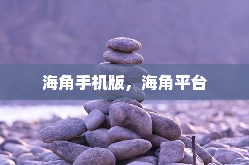 海角手机版，海角平台