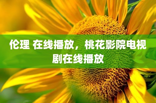 伦理 在线播放，桃花影院电视剧在线播放