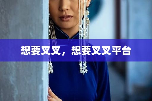 想要叉叉，想要叉叉平台