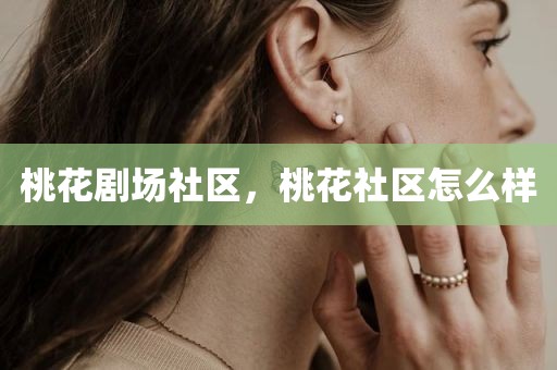 桃花剧场社区，桃花社区怎么样