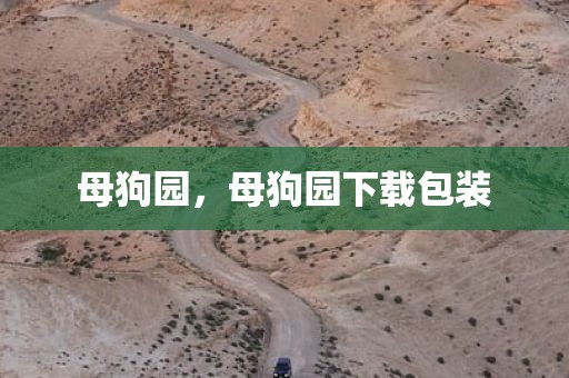 母狗园，母狗园下载包装