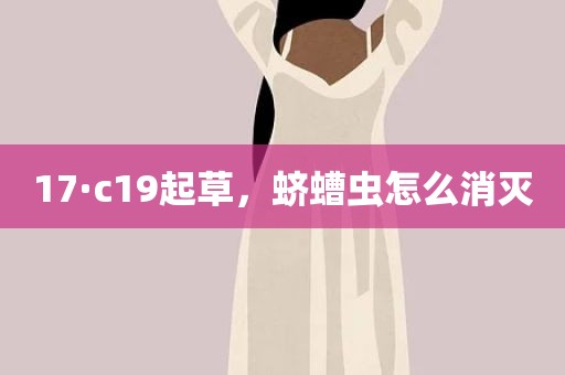 17·c19起草，蛴螬虫怎么消灭