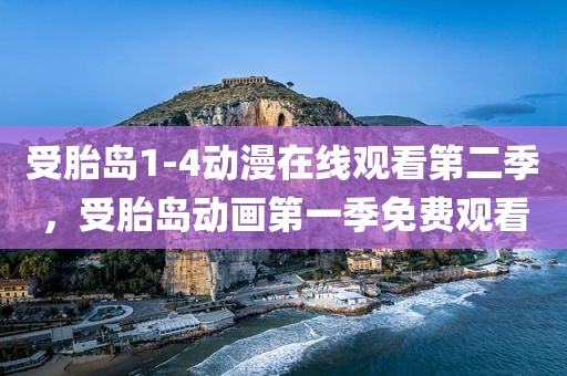 受胎岛1-4动漫在线观看第二季，受胎岛动画第一季免费观看