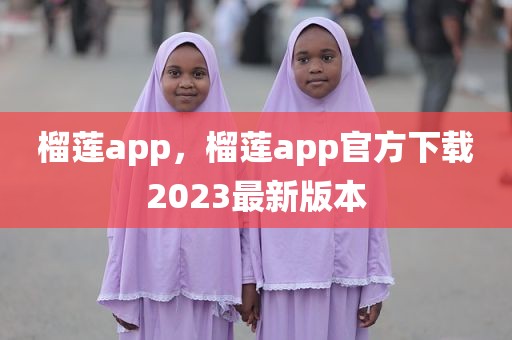 榴莲app，榴莲app官方下载2023最新版本
