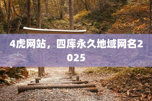 4虎网站，四库永久地域网名2025