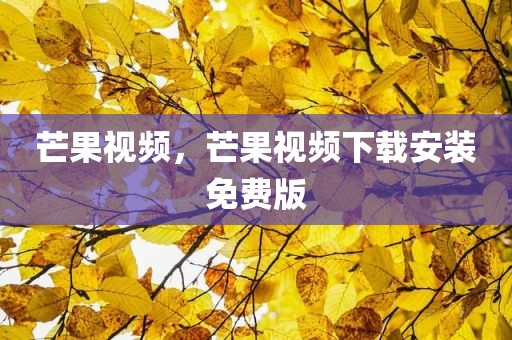 芒果视频，芒果视频下载安装免费版