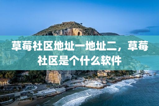 草莓社区地址一地址二，草莓社区是个什么软件