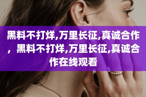 黑料不打烊,万里长征,真诚合作，黑料不打烊,万里长征,真诚合作在线观看