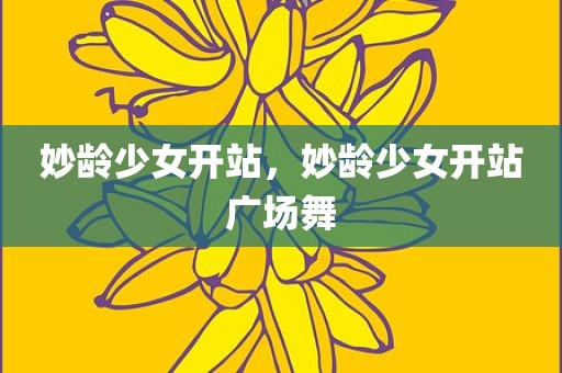 妙龄少女开站，妙龄少女开站广场舞