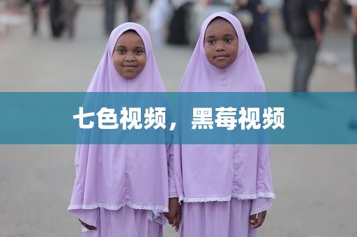 七色视频，黑莓视频
