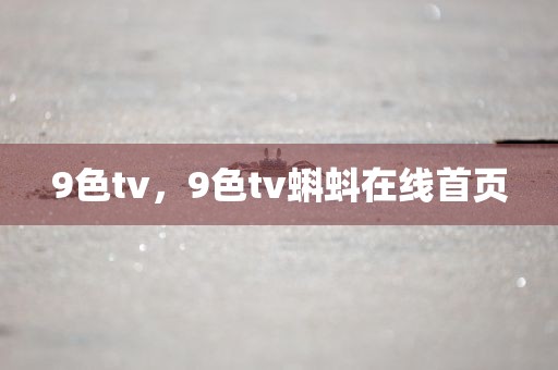 9色tv，9色tv蝌蚪在线首页