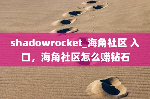 shadowrocket_海角社区 入口，海角社区怎么赚钻石