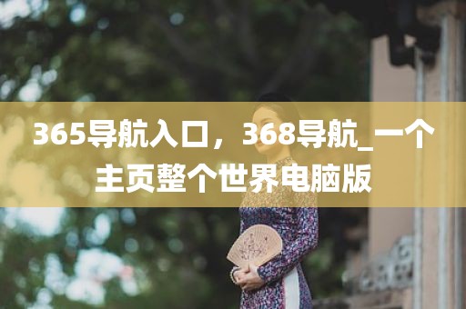 365导航入口，368导航_一个主页整个世界电脑版