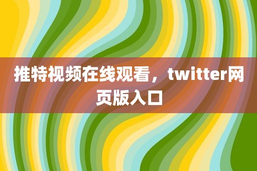 推特视频在线观看，twitter网页版入口