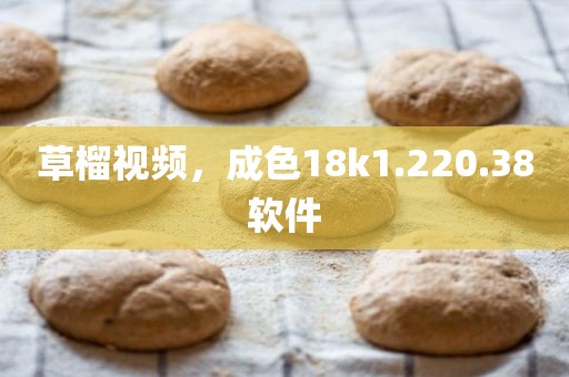 草榴视频，成色18k1.220.38软件