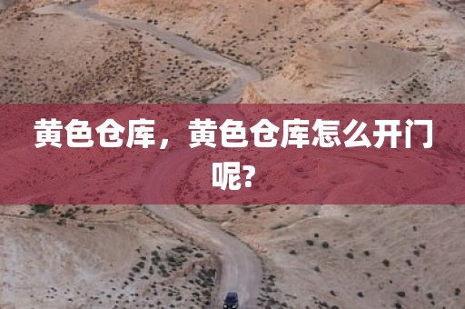 黄色仓库，黄色仓库怎么开门呢?