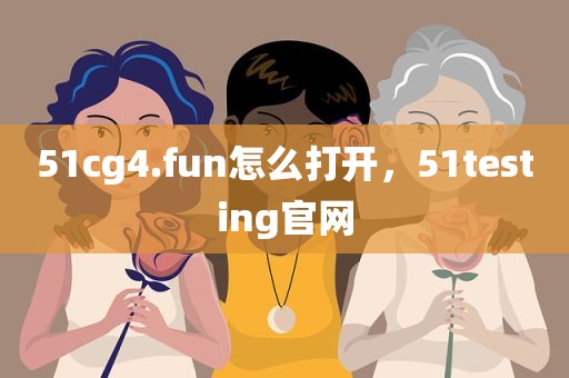 51cg4.fun怎么打开，51testing官网
