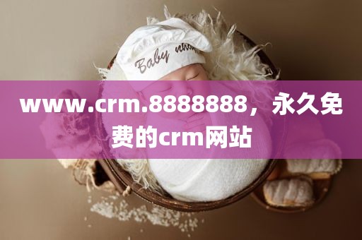 www.crm.8888888，永久免费的crm网站