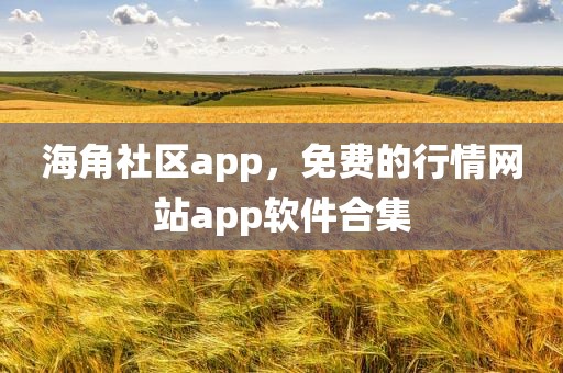 海角社区app，免费的行情网站app软件合集