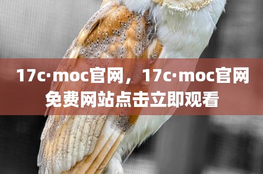 17c·moc官网，17c·moc官网免费网站点击立即观看