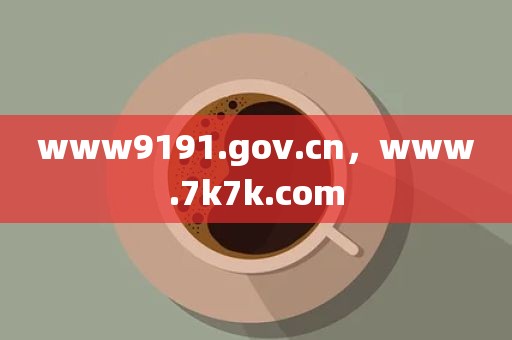 www9191.gov.cn，www.7k7k.com