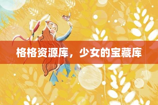 格格资源库，少女的宝藏库