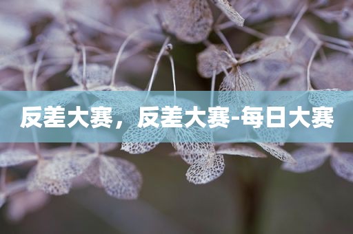 反差大赛，反差大赛-每日大赛