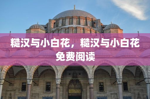糙汉与小白花，糙汉与小白花免费阅读