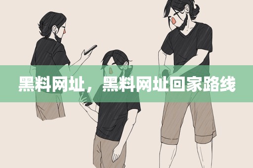 黑料网址，黑料网址回家路线
