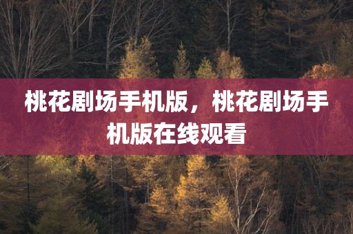 桃花剧场手机版，桃花剧场手机版在线观看